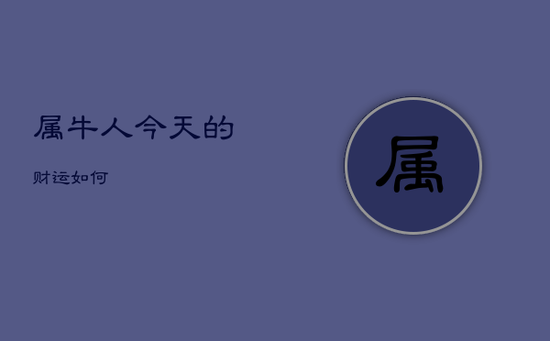 属牛人今天的财运如何 属牛人今天的财运如何