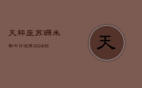 天秤座苏珊米勒今日运势(20240605)