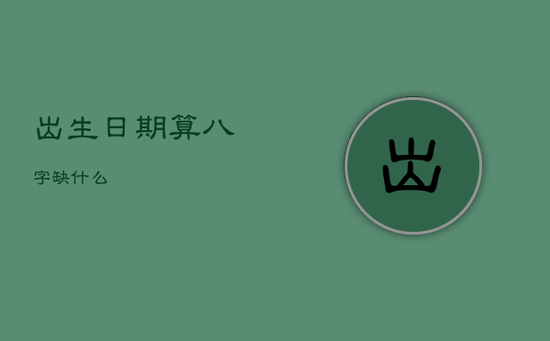 出生日期算八字缺什么