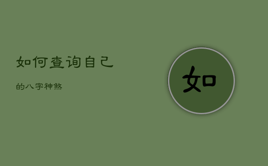 如何查询自己的八字神煞 如何查询自己的八字神煞