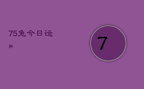 75兔今日运势 75兔今日运势