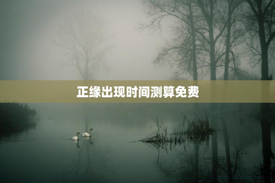 正缘出现时间测算免费 正缘出现时间测算免费