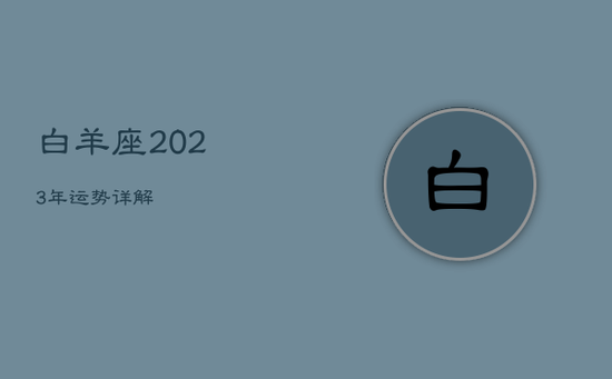 白羊座2023年运势详解 白羊座2023年运势详解
