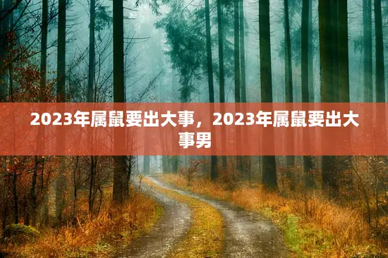 2023年属鼠要出大事,2023年属鼠要出大事男 2023年属鼠要出大事,2023年属鼠要出大事男