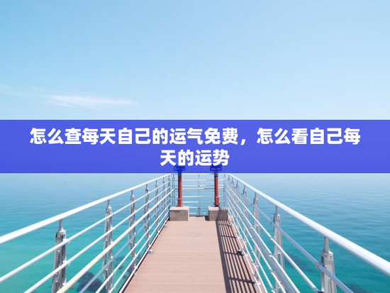 怎么查每天自己的运气免费，怎么看自己每天的运势