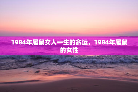 1984年属鼠女人一生的命运，1984年属鼠的女性