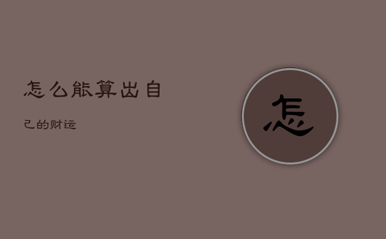 怎么能算出自己的财运 怎么能算出自己的财运