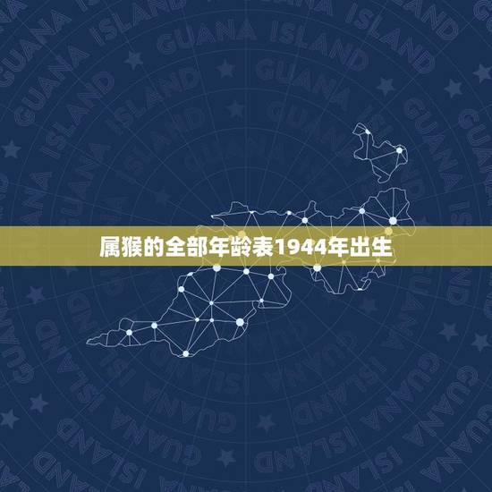 属猴的全部年龄表1944年出生(详细介绍生肖属猴的年龄特征)