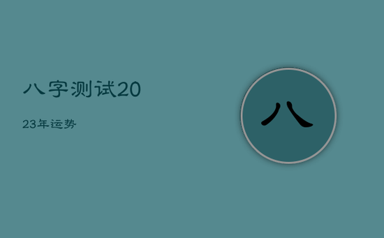 八字测试2023年运势 八字测试2023年运势