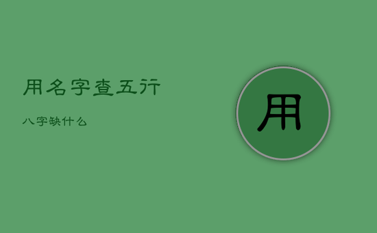 用名字查五行八字缺什么 用名字查五行八字缺什么