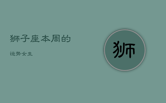 狮子座本周的运势女生