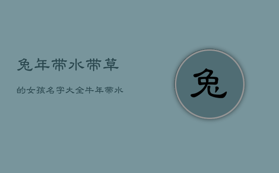 兔年带水带草的女孩名字大全,牛年带水带草的女孩名字 兔年带水带草的女孩名字大全,牛年带水带草的女孩名字