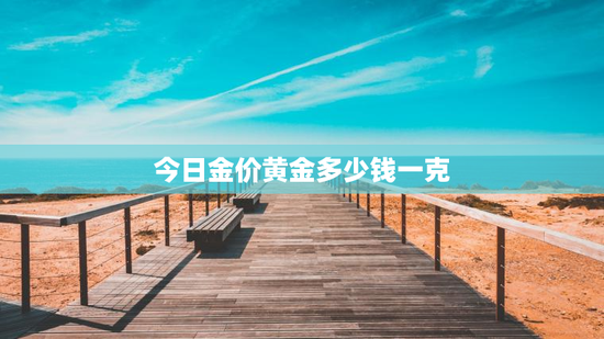 今日金价黄金多少钱一克 今日金价黄金多少钱一克