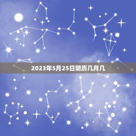 2023年5月25日阴历几月几(农历查询)
