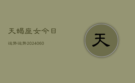 天蝎座女今日运势运势(20240605) 天蝎座女今日运势运势(20240605)