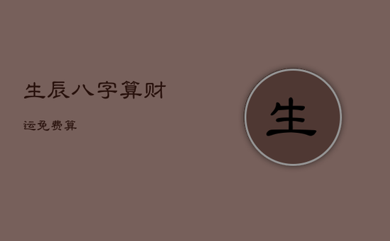 生辰八字算财运免费算 生辰八字算财运免费算