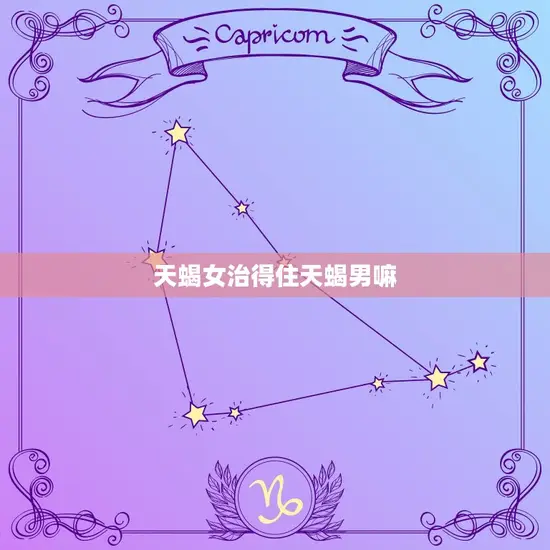 天蝎女治得住天蝎男嘛 天蝎女治得住天蝎男嘛