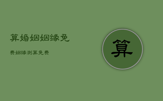 算婚姻姻缘免费，姻缘测算免费