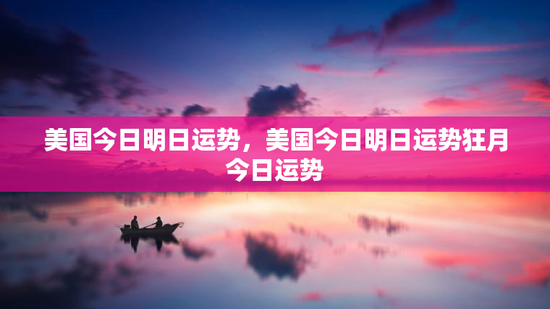 美国今日明日运势，美国今日明日运势狂月今日运势