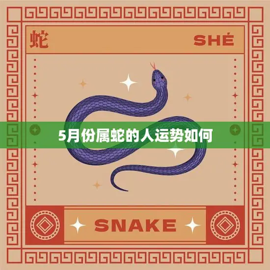 5月份属蛇的人运势如何(2023年五月属蛇人财运旺盛但需注意健康问题)