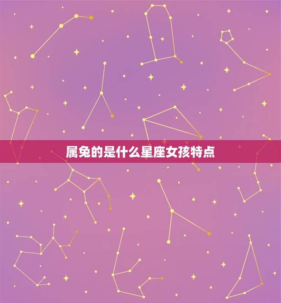 属兔的是什么星座女孩特点(讨论兔子座女孩的性格特征)