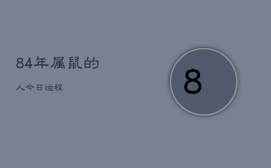84年属鼠的人今日运程 84年属鼠的人今日运程