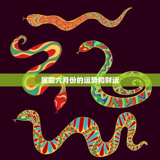 属蛇六月份的运势和财运(财运旺盛但需谨慎行事) 属蛇六月份的运势和财运(财运旺盛但需谨慎行事)