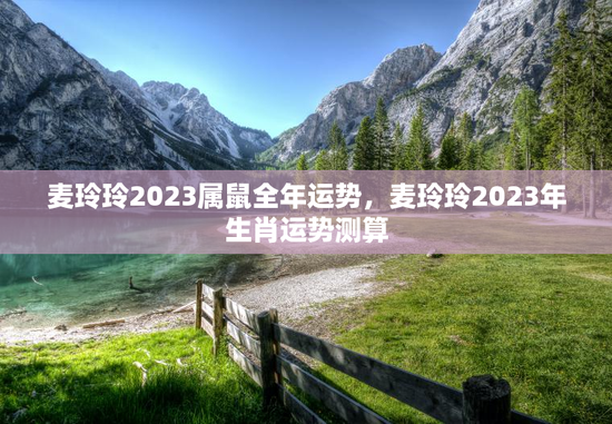 麦玲玲2023属鼠全年运势，麦玲玲2023年生肖运势测算