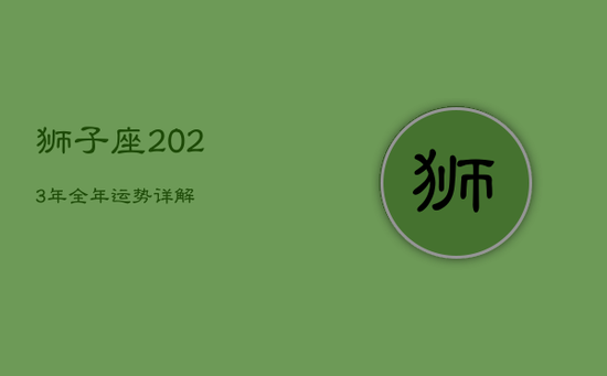 狮子座2023年全年运势详解