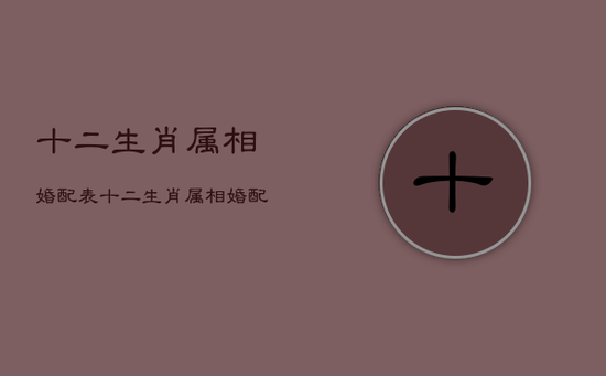 十二生肖属相婚配表，十二生肖属相婚配表虎