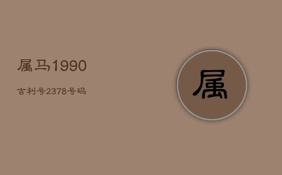 属马1990吉利号2378号码 属马1990吉利号2378号码