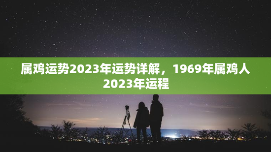 属鸡运势2023年运势详解，1969年属鸡人2023年运程