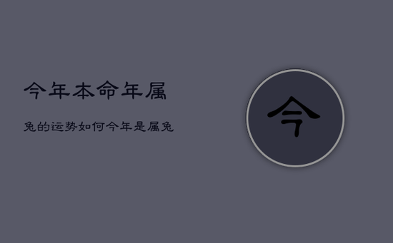 今年本命年属兔的运势如何，今年是属兔的本命年吗