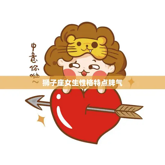 狮子座女生性格特点脾气(烈火般的性格难以驾驭的脾气) 狮子座女生性格特点脾气(烈火般的性格难以驾驭的脾气)