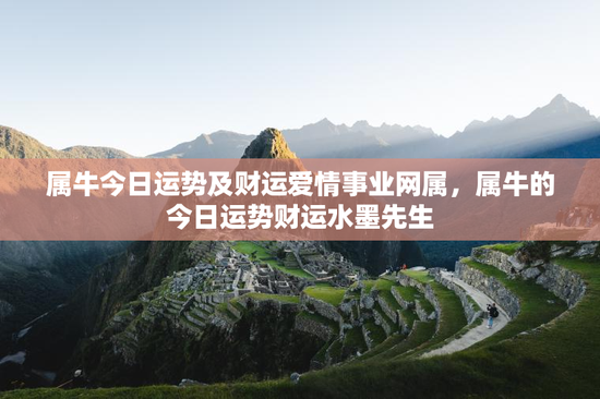 属牛今日运势及财运爱情事业网属,属牛的今日运势财运水墨先生 属牛今日运势及财运爱情事业网属,属牛的今日运势财运水墨先生