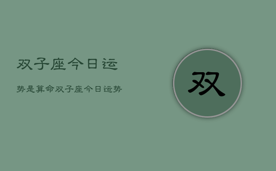 双子座今日运势是算命,双子座今日运势占卜算命 双子座今日运势是算命,双子座今日运势占卜算命