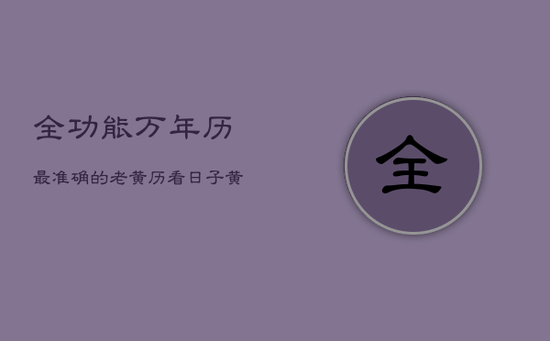 全功能万年历，最准确的老黄历看日子黄道吉日