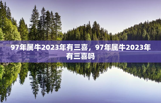 97年属牛2023年有三喜，97年属牛2023年有三喜吗