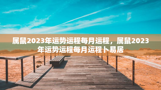 属鼠2023年运势运程每月运程，属鼠2023年运势运程每月运程卜易居