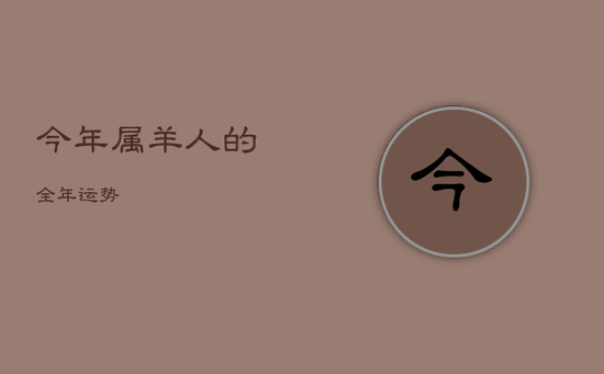 今年属羊人的全年运势 今年属羊人的全年运势