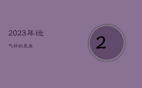 2023年运气好的星座