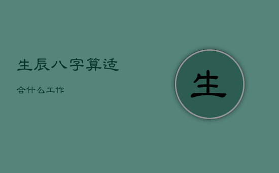 生辰八字算适合什么工作 生辰八字算适合什么工作