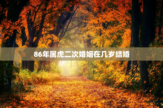 86年属虎二次婚姻在几岁结婚，86年属虎女二次婚姻在几岁
