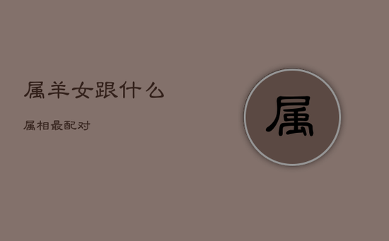 属羊女跟什么属相最配对