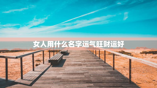 女人用什么名字运气旺财运好，女人取什么名字好运
