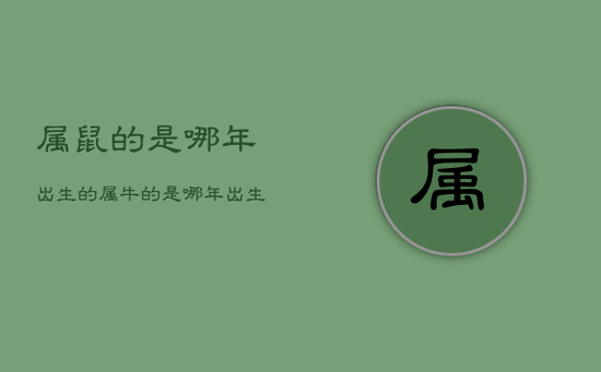 属鼠的是哪年出生的，属牛的是哪年出生的