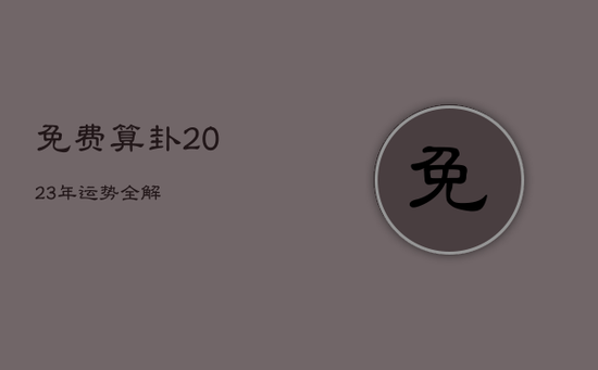 免费算卦2023年运势全解