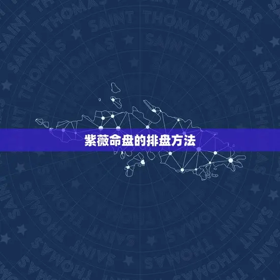 紫薇命盘的排盘方法 紫薇命盘的排盘方法