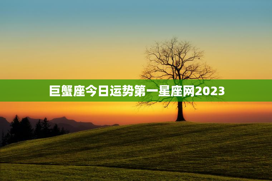 巨蟹座今日运势第一星座网2023