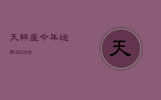 天秤座今年运势2023女